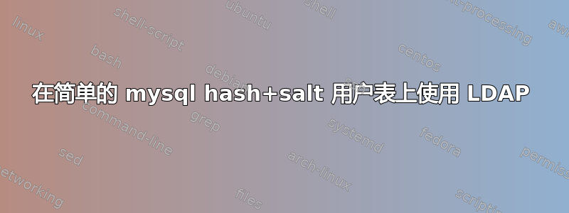 在简单的 mysql hash+salt 用户表上使用 LDAP