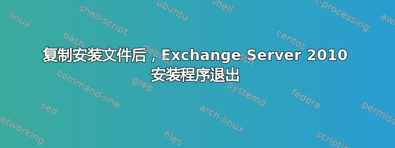 复制安装文件后，Exchange Server 2010 安装程序退出