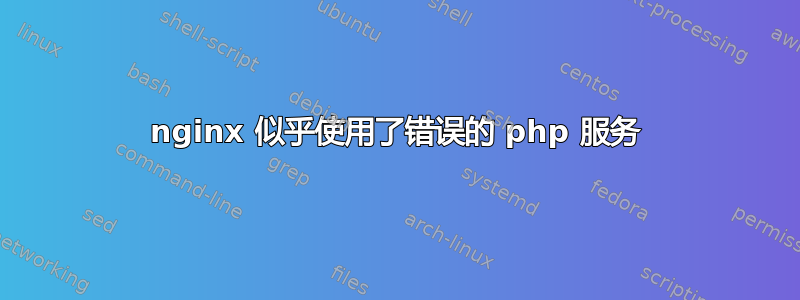 nginx 似乎使用了错误的 php 服务