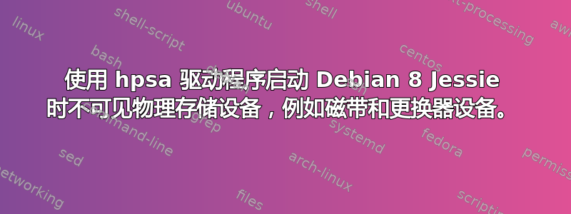 使用 hpsa 驱动程序启动 Debian 8 Jessie 时不可见物理存储设备，例如磁带和更换器设备。