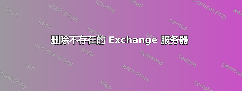 删除不存在的 Exchange 服务器