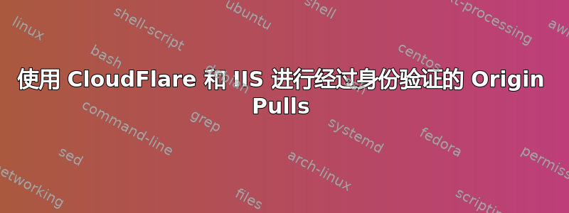 使用 CloudFlare 和 IIS 进行经过身份验证的 Origin Pulls