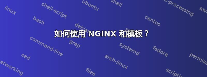 如何使用 NGINX 和模板？