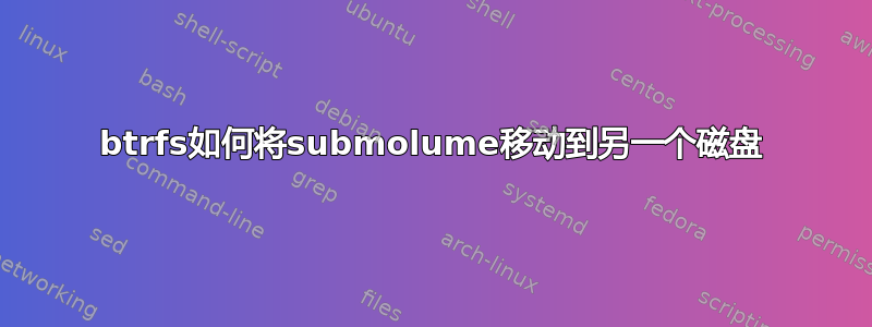 btrfs如何将submolume移动到另一个磁盘