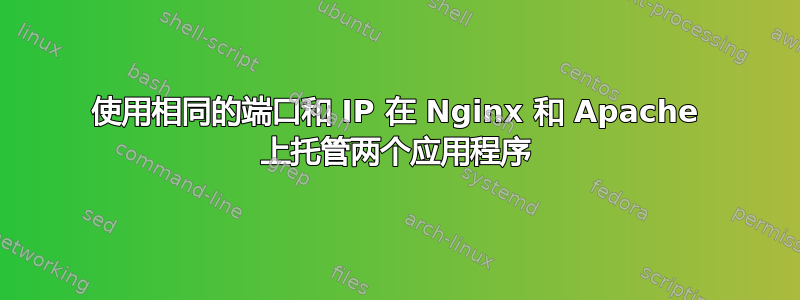 使用相同的端口和 IP 在 Nginx 和 Apache 上托管两个应用程序