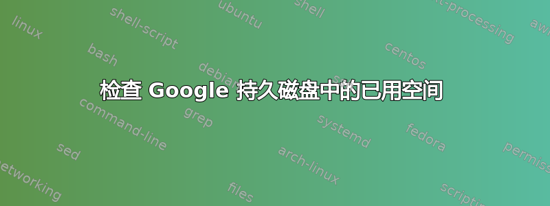 检查 Google 持久磁盘中的已用空间