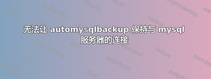 无法让 automysqlbackup 保持与 mysql 服务器的连接