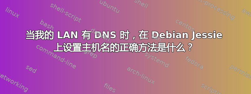 当我的 LAN 有 DNS 时，在 Debian Jessie 上设置主机名的正确方法是什么？