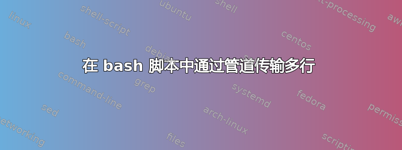 在 bash 脚本中通过管道传输多行