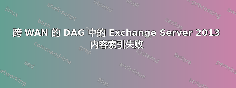 跨 WAN 的 DAG 中的 Exchange Server 2013 内容索引失败