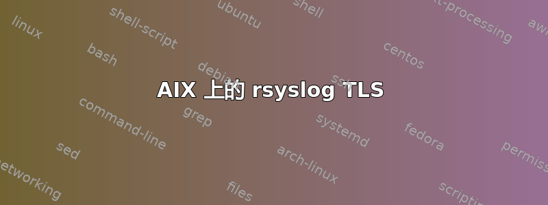 AIX 上的 rsyslog TLS