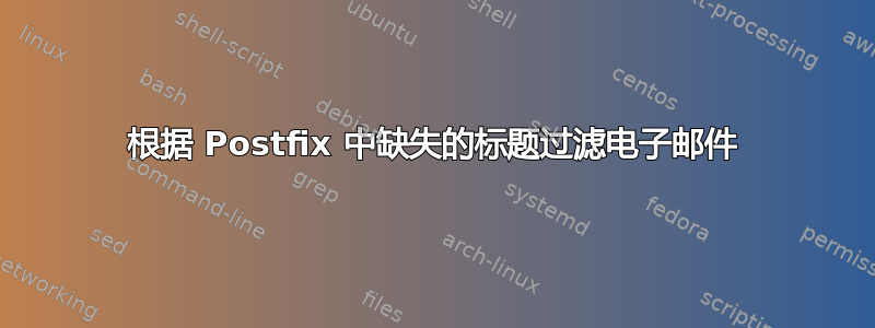 根据 Postfix 中缺失的标题过滤电子邮件