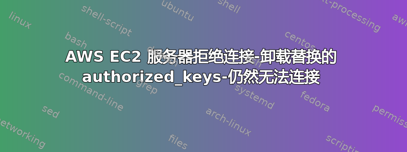 AWS EC2 服务器拒绝连接-卸载替换的 authorized_keys-仍然无法连接