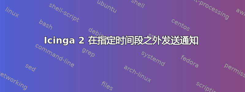 Icinga 2 在指定时间段之外发送通知