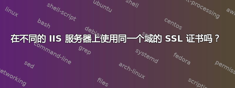 在不同的 IIS 服务器上使用同一个域的 SSL 证书吗？