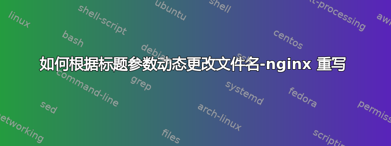 如何根据标题参数动态更改文件名-nginx 重写