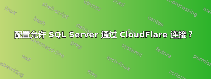 配置允许 SQL Server 通过 CloudFlare 连接？