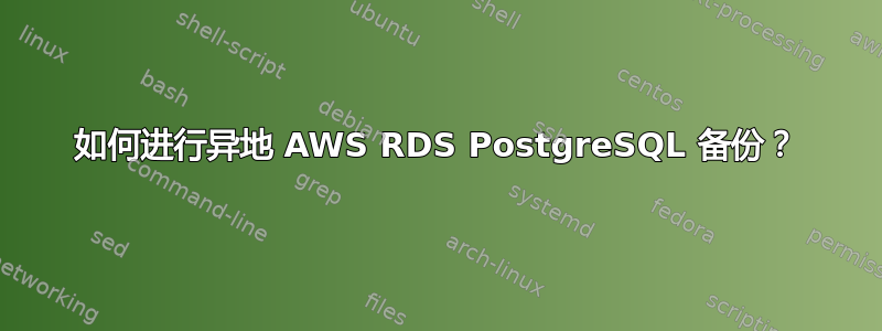 如何进行异地 AWS RDS PostgreSQL 备份？