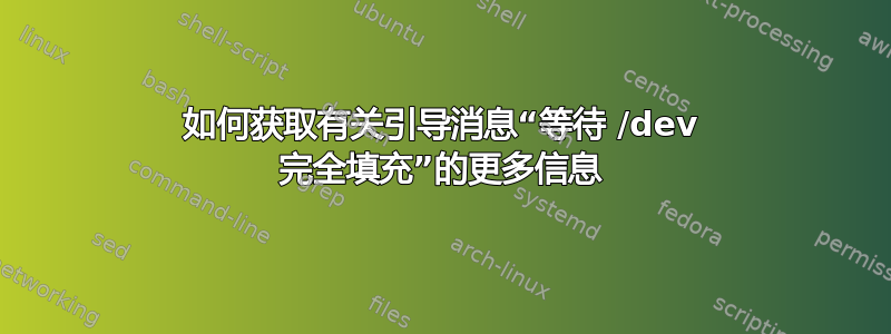 如何获取有关引导消息“等待 /dev 完全填充”的更多信息