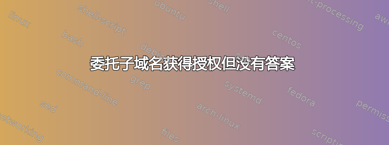 委托子域名获得授权但没有答案