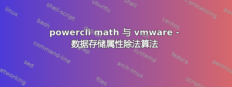 powercli math 与 vmware - 数据存储属性除法算法