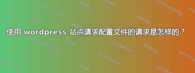 使用 wordpress 站点请求配置文件的请求是怎样的？