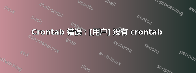 Crontab 错误：[用户] 没有 crontab