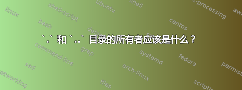 `.` 和 `..` 目录的所有者应该是什么？