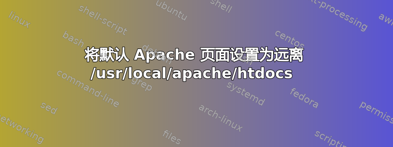 将默认 Apache 页面设置为远离 /usr/local/apache/htdocs 