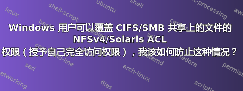 Windows 用户可以覆盖 CIFS/SMB 共享上的文件的 NFSv4/Solaris ACL 权限（授予自己完全访问权限），我该如何防止这种情况？