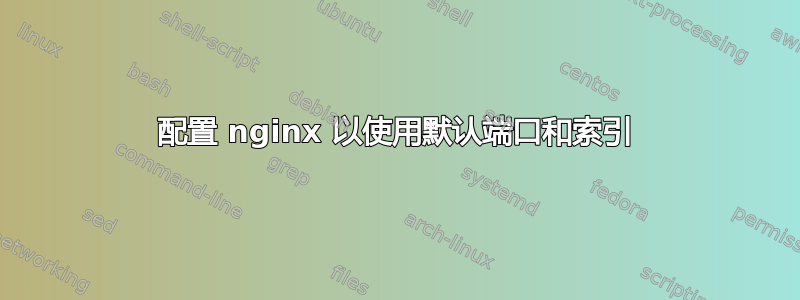 配置 nginx 以使用默认端口和索引