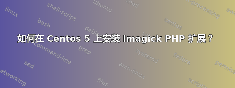 如何在 Centos 5 上安装 Imagick PHP 扩展？