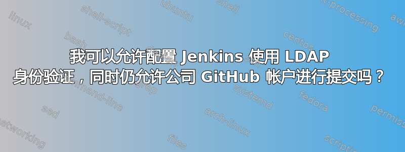 我可以允许配置 Jenkins 使用 LDAP 身份验证，同时仍允许公司 GitHub 帐户进行提交吗？