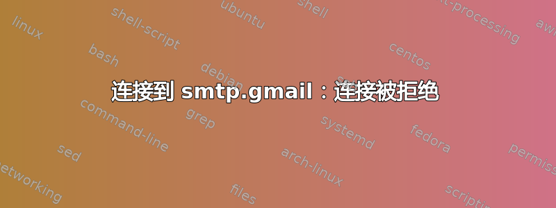 连接到 smtp.gmail：连接被拒绝