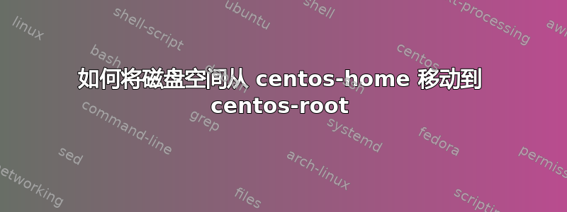 如何将磁盘空间从 centos-home 移动到 centos-root