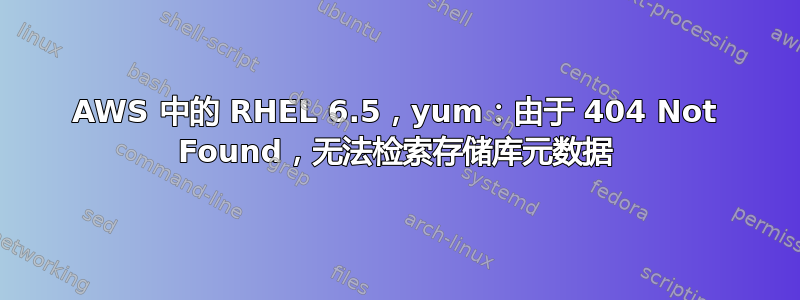 AWS 中的 RHEL 6.5，yum：由于 404 Not Found，无法检索存储库元数据