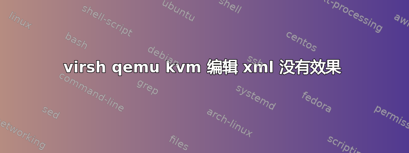 virsh qemu kvm 编辑 xml 没有效果