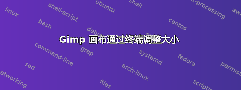 Gimp 画布通过终端调整大小