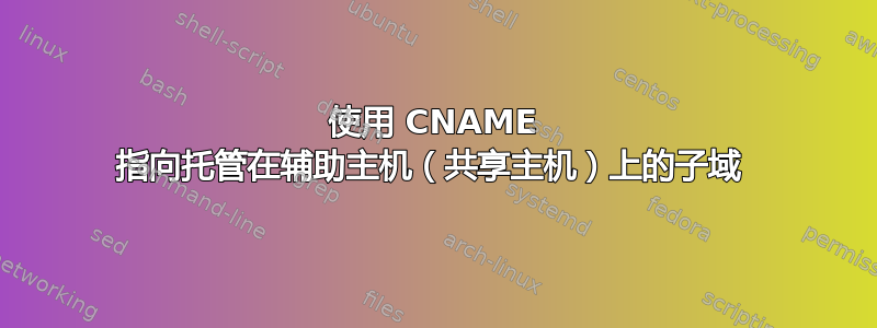 使用 CNAME 指向托管在辅助主机（共享主机）上的子域 