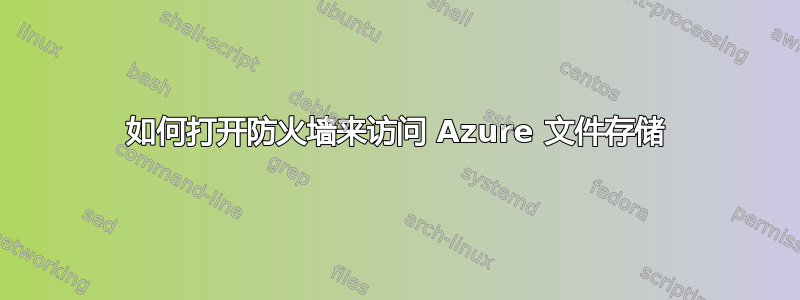 如何打开防火墙来访问 Azure 文件存储