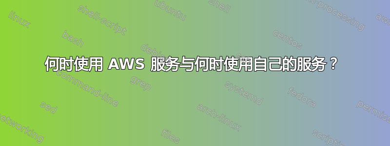 何时使用 AWS 服务与何时使用自己的服务？