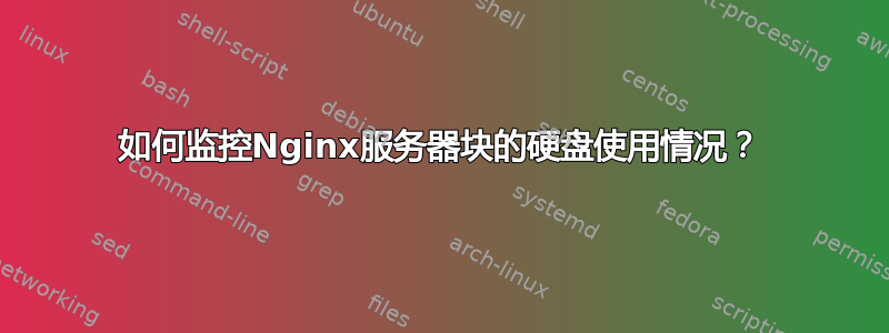 如何监控Nginx服务器块的硬盘使用情况？