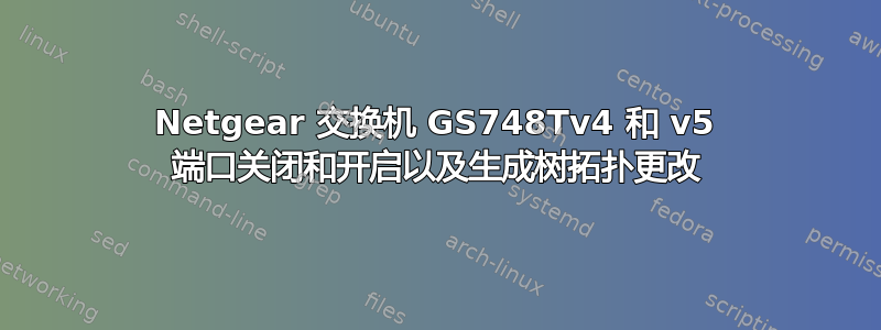 Netgear 交换机 GS748Tv4 和 v5 端口关闭和开启以及生成树拓扑更改