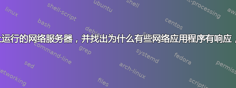 如何找到服务器上运行的网络服务器，并找出为什么有些网络应用程序有响应，而有些却没有？