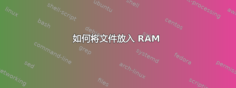 如何将文件放入 RAM