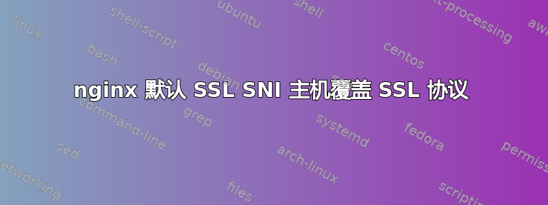 nginx 默认 SSL SNI 主机覆盖 SSL 协议