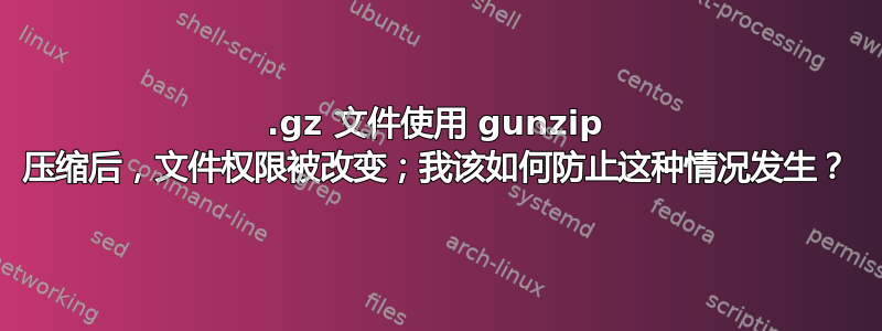 .gz 文件使用 gunzip 压缩后，文件权限被改变；我该如何防止这种情况发生？