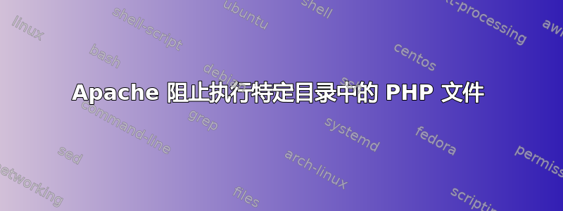 Apache 阻止执行特定目录中的 PHP 文件