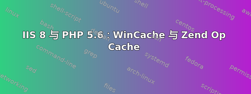 IIS 8 与 PHP 5.6：WinCache 与 Zend Op Cache