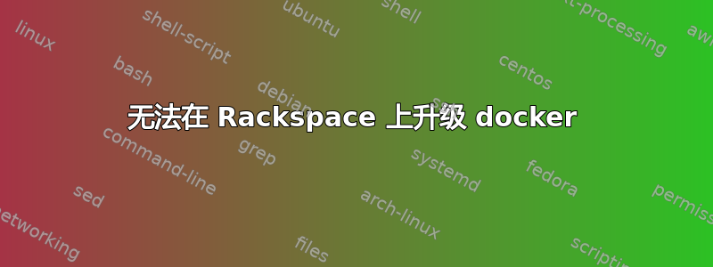 无法在 Rackspace 上升级 docker